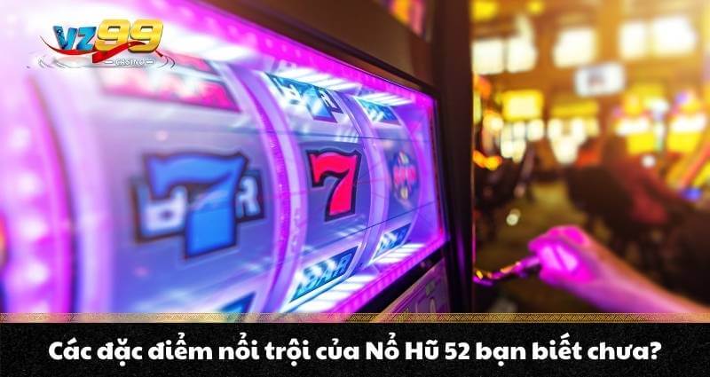 Các đặc điểm nổi trội của Nổ Hũ 52 bạn biết chưa?